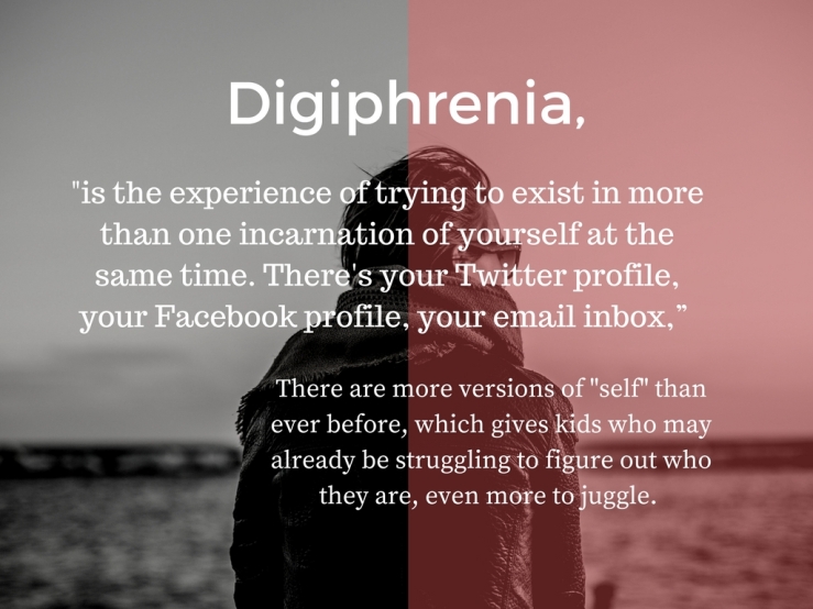 “ ‘Digiphrenia_ is the experience of trying to exist in more than one incarnation of yourself at the same time. There's your Twitter profile, your Facebook profile, your email inbo